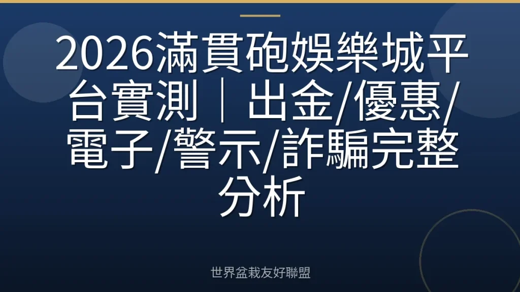 2026滿貫砲娛樂城平台實測｜出金/優惠/電子/警示/詐騙完整分析
