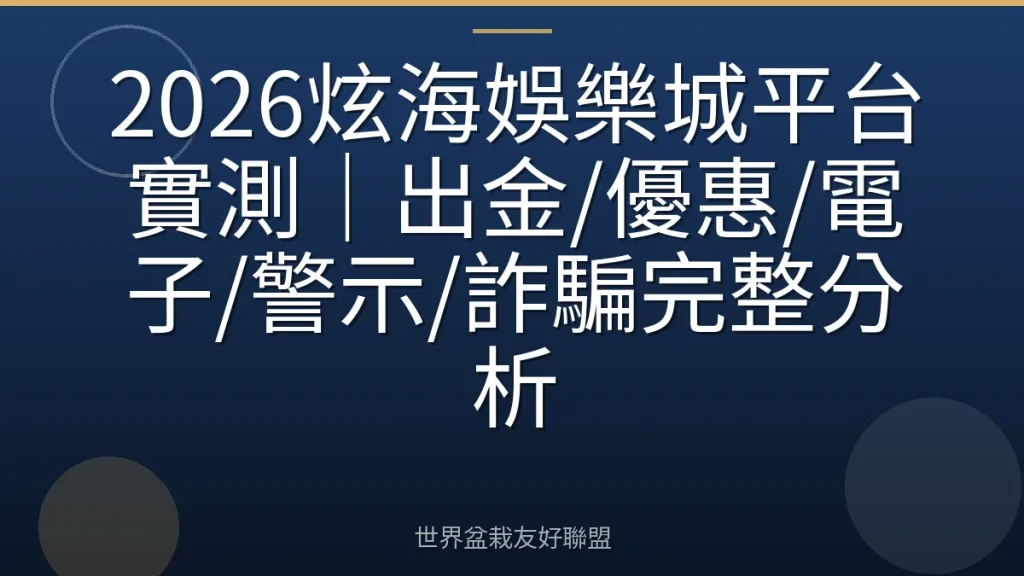 2026炫海娛樂城平台實測｜出金/優惠/電子/警示/詐騙完整分析
