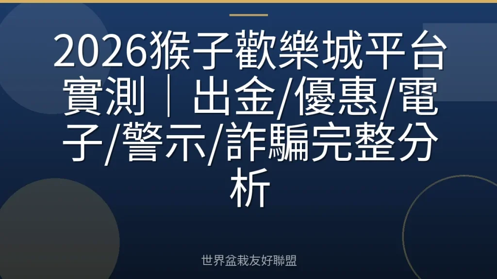 2026猴子歡樂城平台實測|出金/優惠/電子/警示/詐騙完整分析
