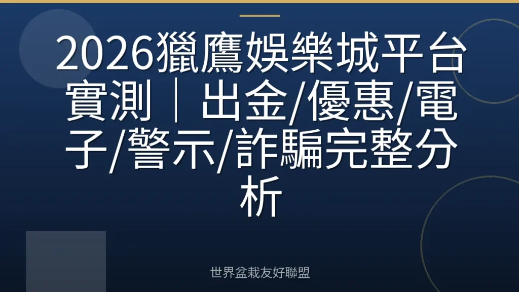 2026獵鷹娛樂城平台實測|出金/優惠/電子/警示/詐騙完整分析