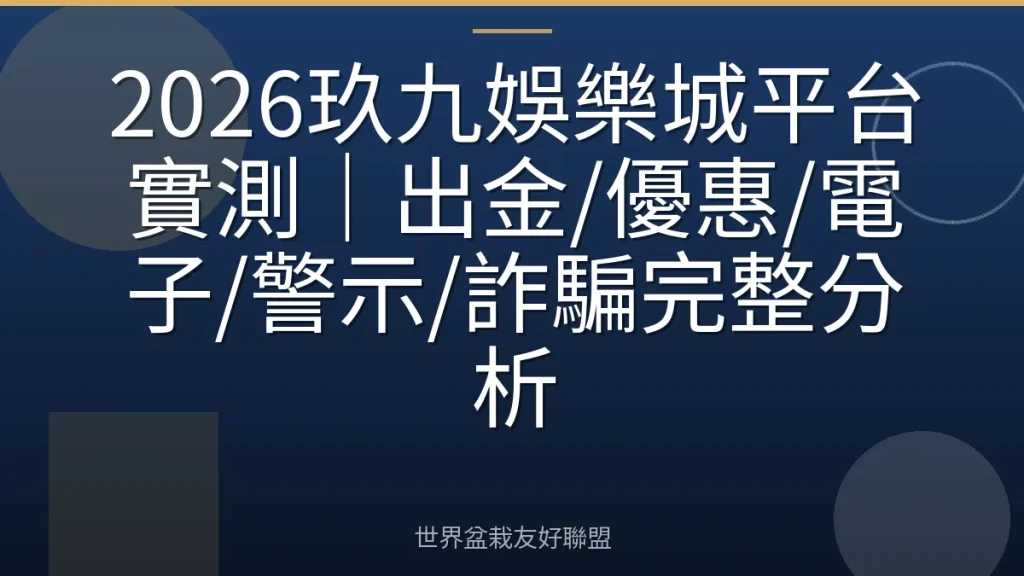 2026玖九娛樂城平台實測｜出金/優惠/電子/警示/詐騙完整分析