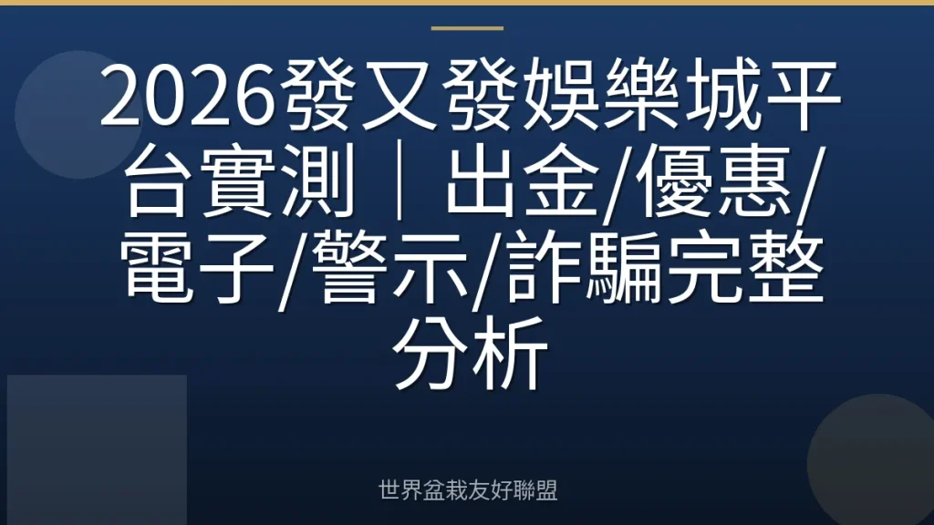 2026發又發娛樂城平台實測｜出金/優惠/電子/警示/詐騙完整分析