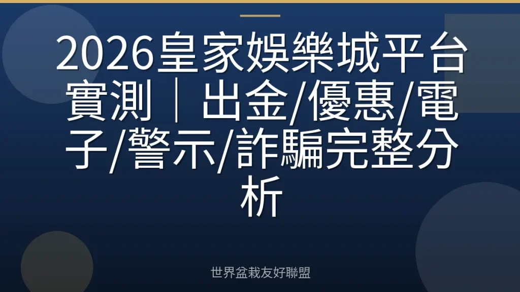 2026皇家娛樂城平台實測｜出金/優惠/電子/警示/詐騙完整分析