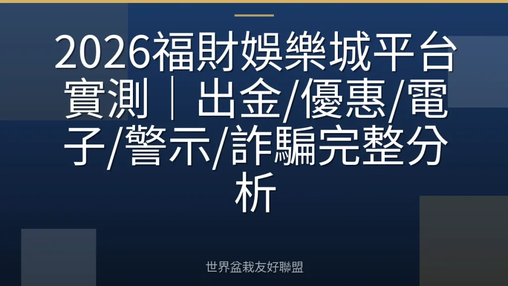 2026福財娛樂城平台實測|出金/優惠/電子/警示/詐騙完整分析