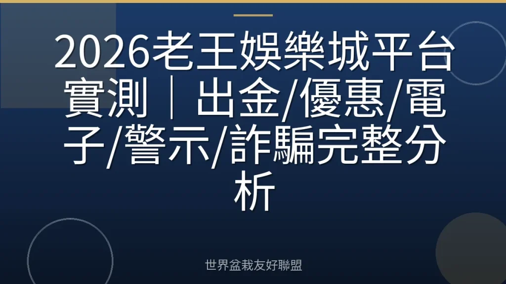 2026老王娛樂城平台實測|出金/優惠/電子/警示/詐騙完整分析
