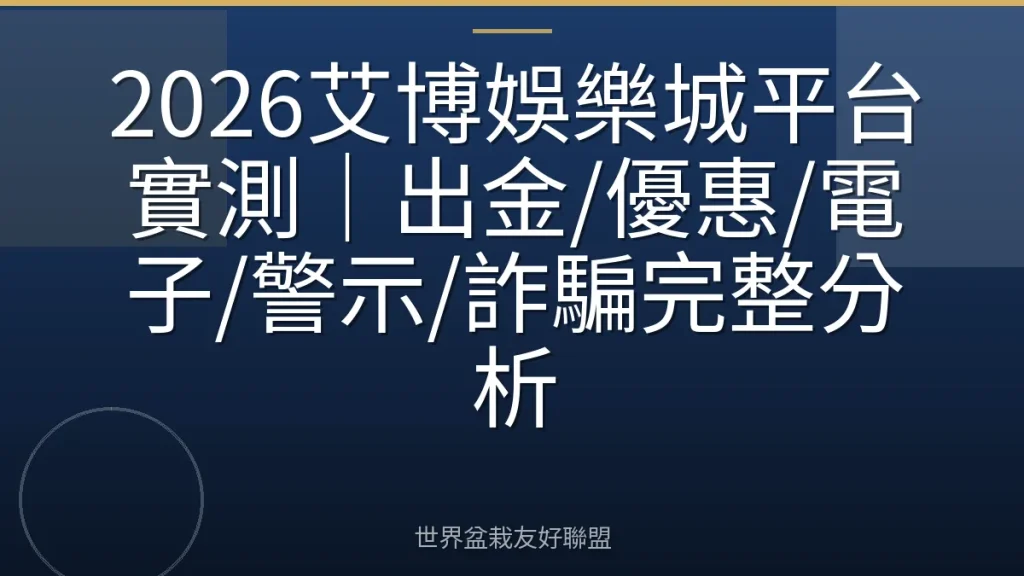 2026艾博娛樂城平台實測|出金/優惠/電子/警示/詐騙完整分析