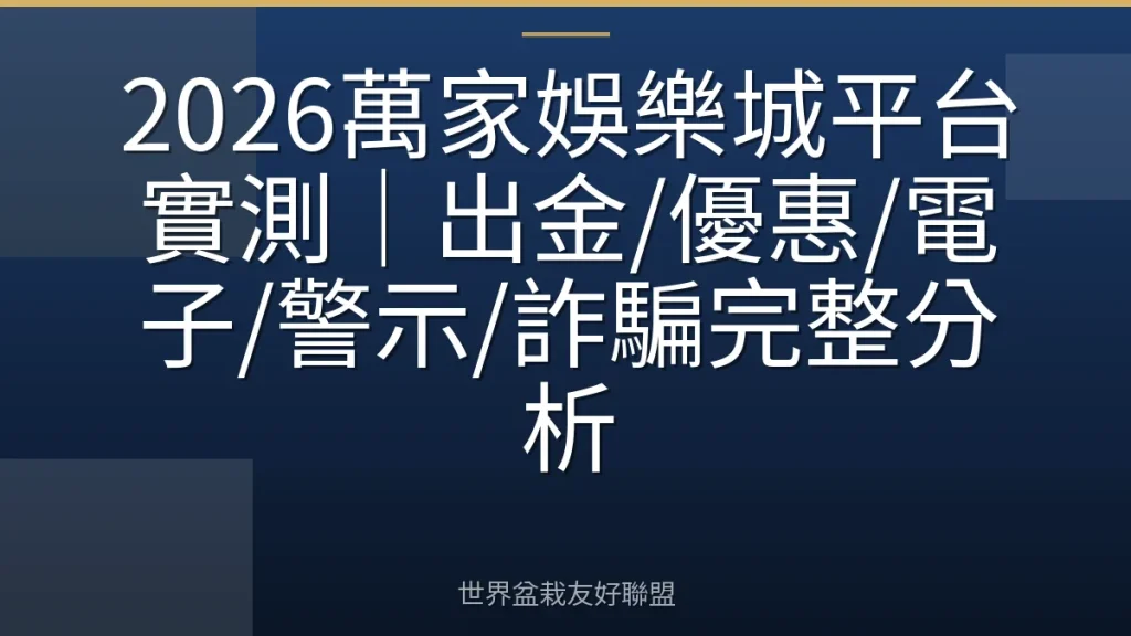 2026萬家娛樂城平台實測|出金/優惠/電子/警示/詐騙完整分析