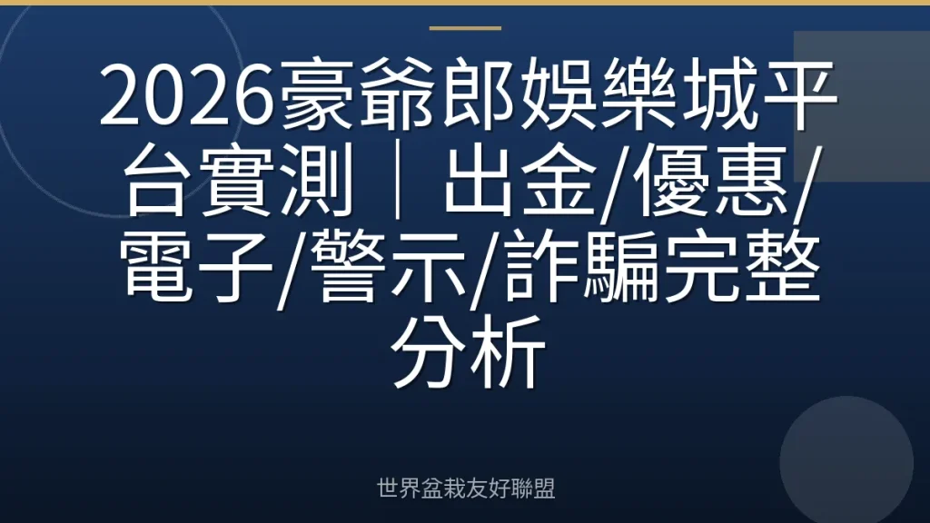 2026豪爺郎娛樂城平台實測|出金/優惠/電子/警示/詐騙完整分析