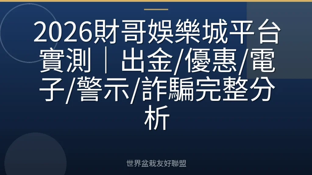 2026財哥娛樂城平台實測|出金/優惠/電子/警示/詐騙完整分析