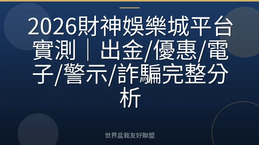 2026財神娛樂城平台實測|出金/優惠/電子/警示/詐騙完整分析