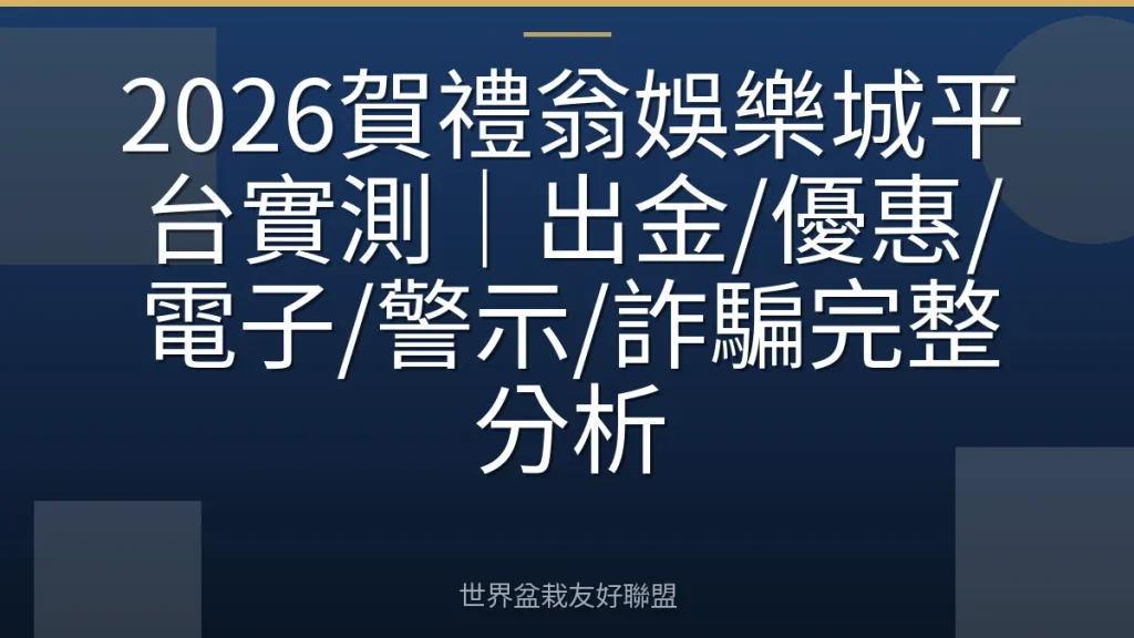 2026賀禮翁娛樂城平台實測|出金/優惠/電子/警示/詐騙完整分析
