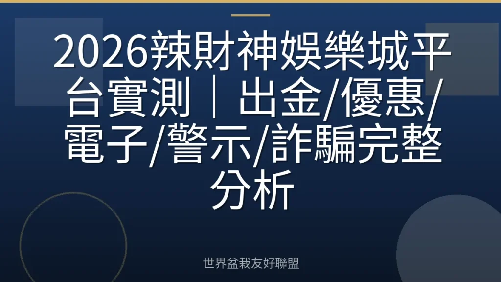 2026辣財神娛樂城平台實測|出金/優惠/電子/警示/詐騙完整分析