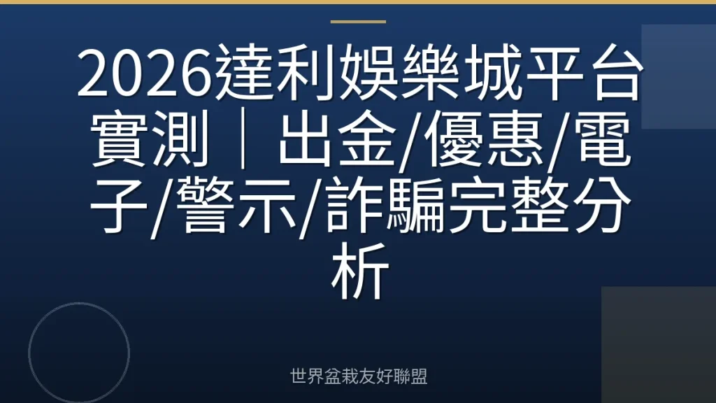 2026達利娛樂城平台實測｜出金/優惠/電子/警示/詐騙完整分析