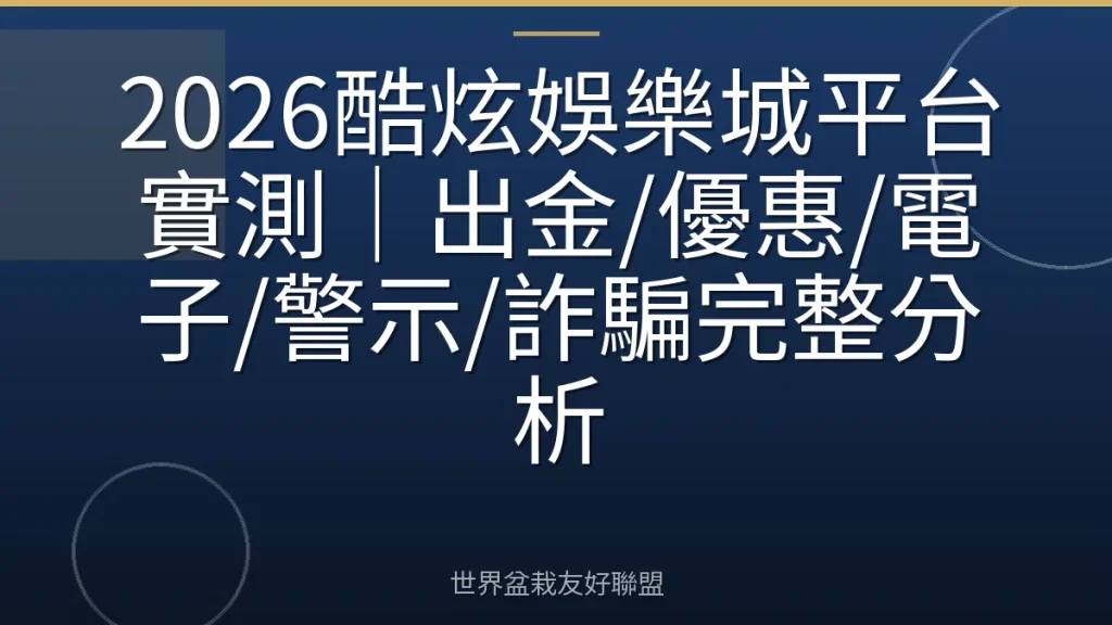 2026酷炫娛樂城平台實測|出金/優惠/電子/警示/詐騙完整分析