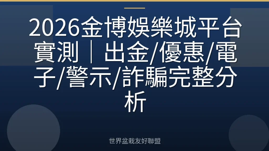 2026金博娛樂城平台實測|出金/優惠/電子/警示/詐騙完整分析