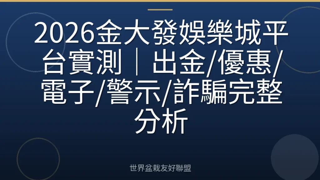 2026金大發娛樂城平台實測|出金/優惠/電子/警示/詐騙完整分析
