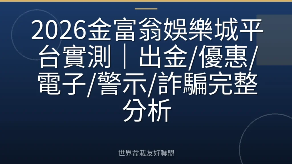 2026金富翁娛樂城平台實測｜出金/優惠/電子/警示/詐騙完整分析