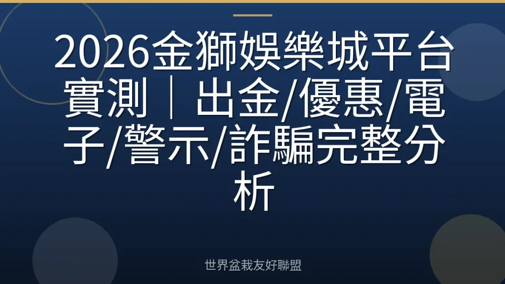 2026金獅娛樂城平台實測｜出金/優惠/電子/警示/詐騙完整分析
