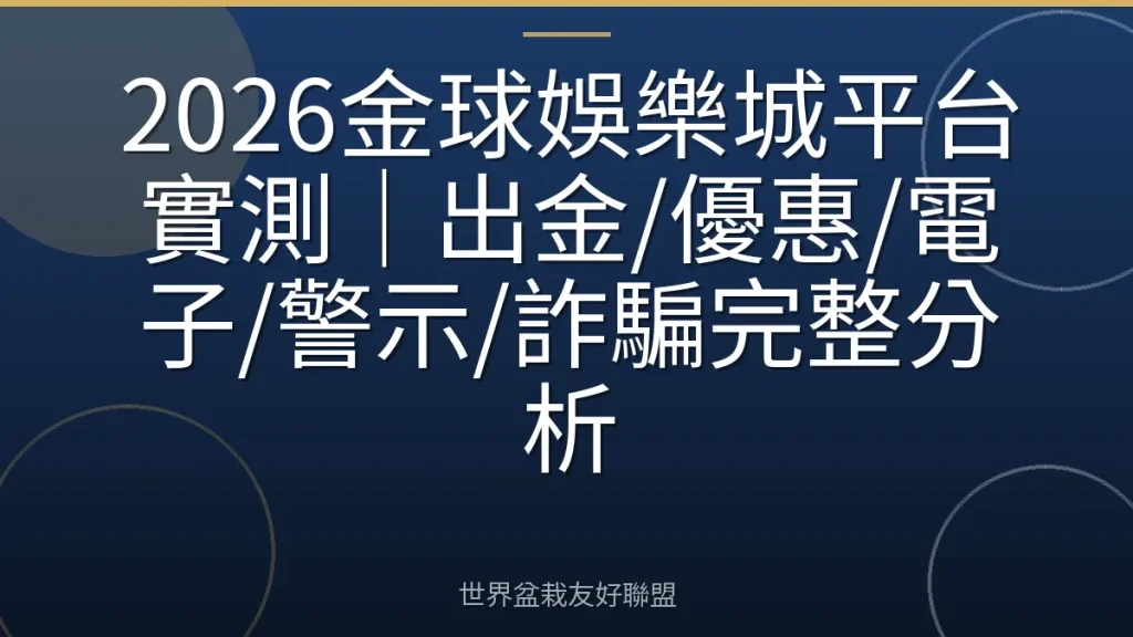 2026金球娛樂城平台實測|出金/優惠/電子/警示/詐騙完整分析
