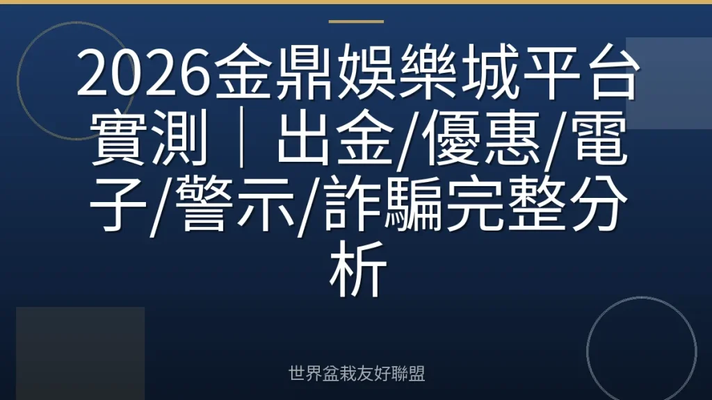 2026金鼎娛樂城平台實測｜出金/優惠/電子/警示/詐騙完整分析