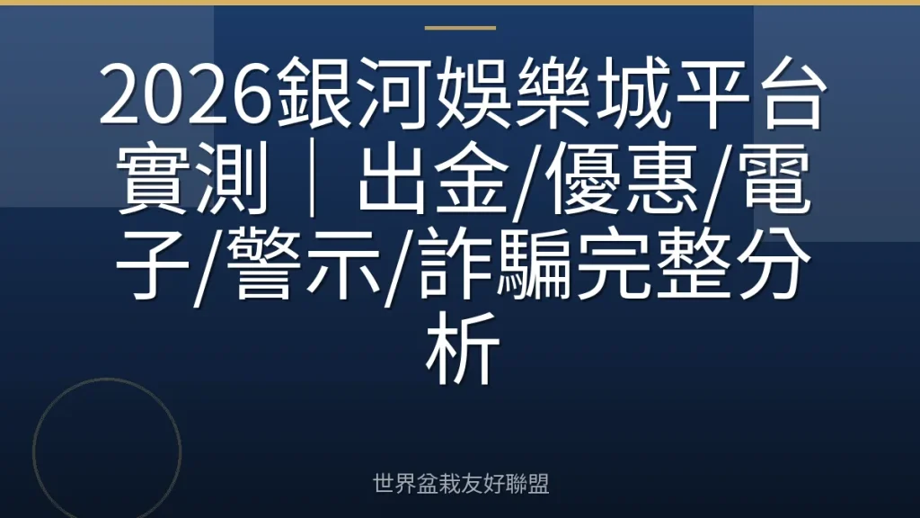 2026銀河娛樂城平台實測|出金/優惠/電子/警示/詐騙完整分析