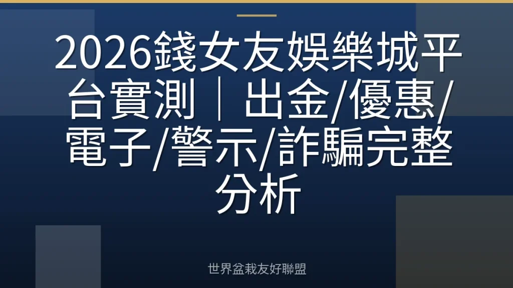 2026錢女友娛樂城平台實測|出金/優惠/電子/警示/詐騙完整分析