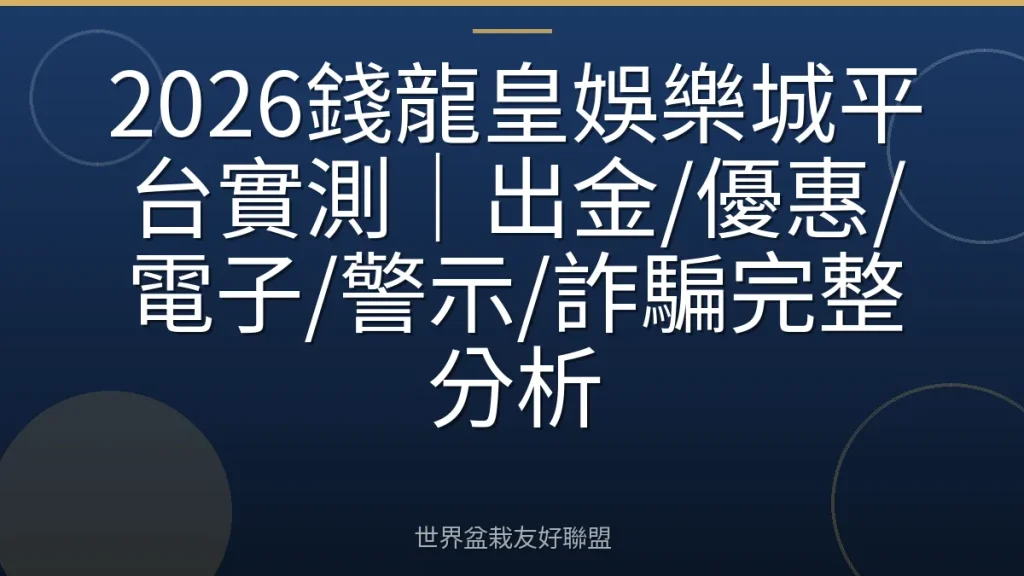 2026錢龍皇娛樂城平台實測｜出金/優惠/電子/警示/詐騙完整分析
