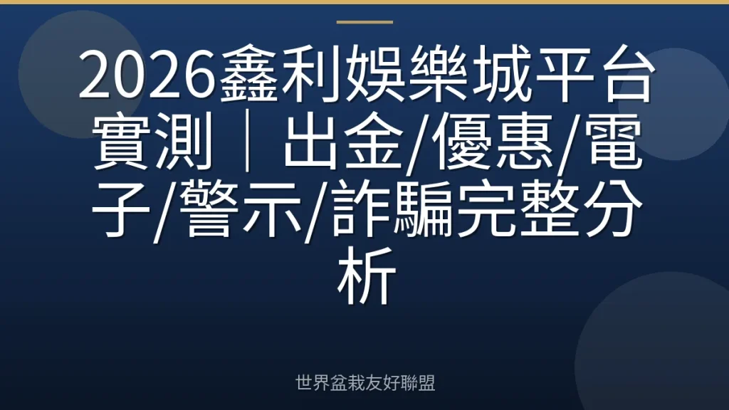 2026鑫利娛樂城平台實測|出金/優惠/電子/警示/詐騙完整分析
