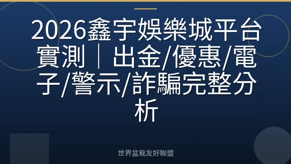 2026鑫宇娛樂城平台實測|出金/優惠/電子/警示/詐騙完整分析