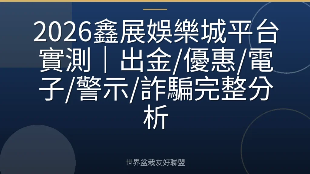 2026鑫展娛樂城平台實測|出金/優惠/電子/警示/詐騙完整分析