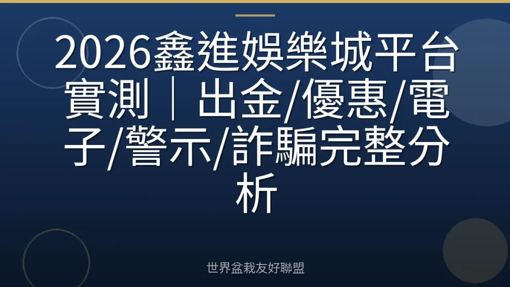 2026鑫進娛樂城平台實測｜出金/優惠/電子/警示/詐騙完整分析