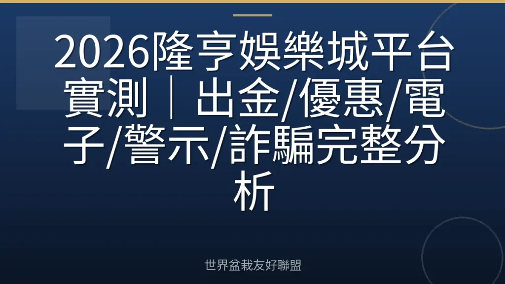 2026隆亨娛樂城平台實測|出金/優惠/電子/警示/詐騙完整分析