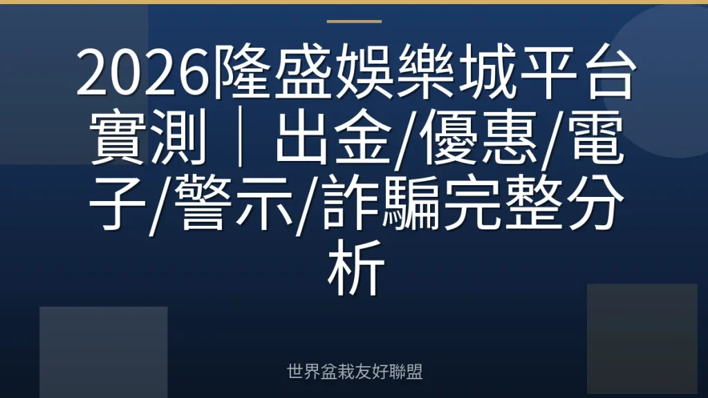 2026隆盛娛樂城平台實測|出金/優惠/電子/警示/詐騙完整分析