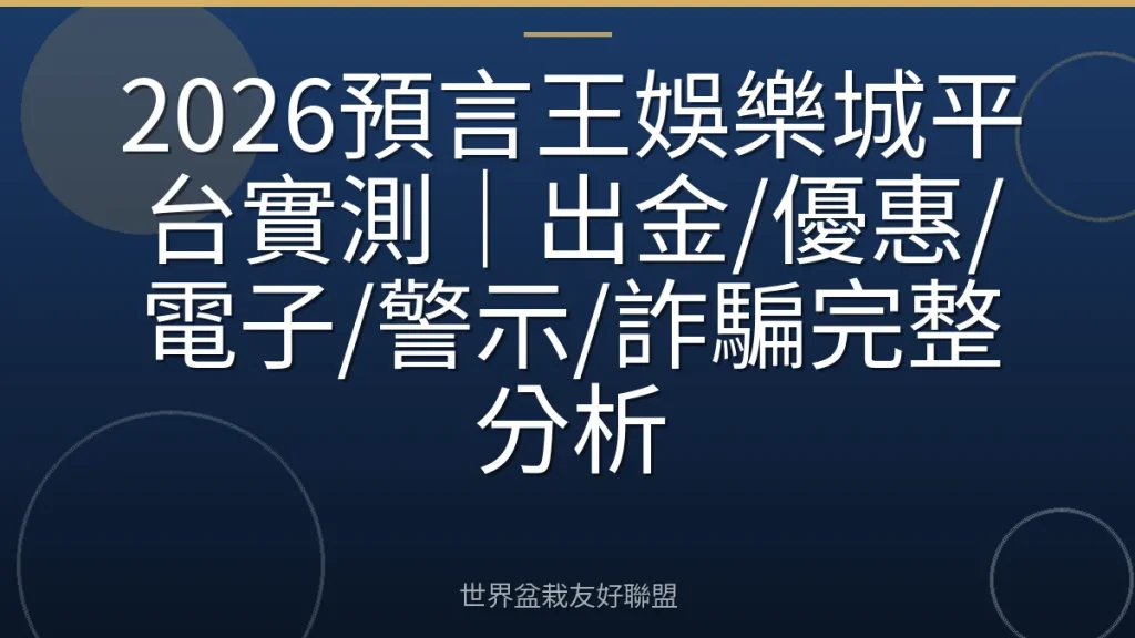 2026預言王娛樂城平台實測|出金/優惠/電子/警示/詐騙完整分析