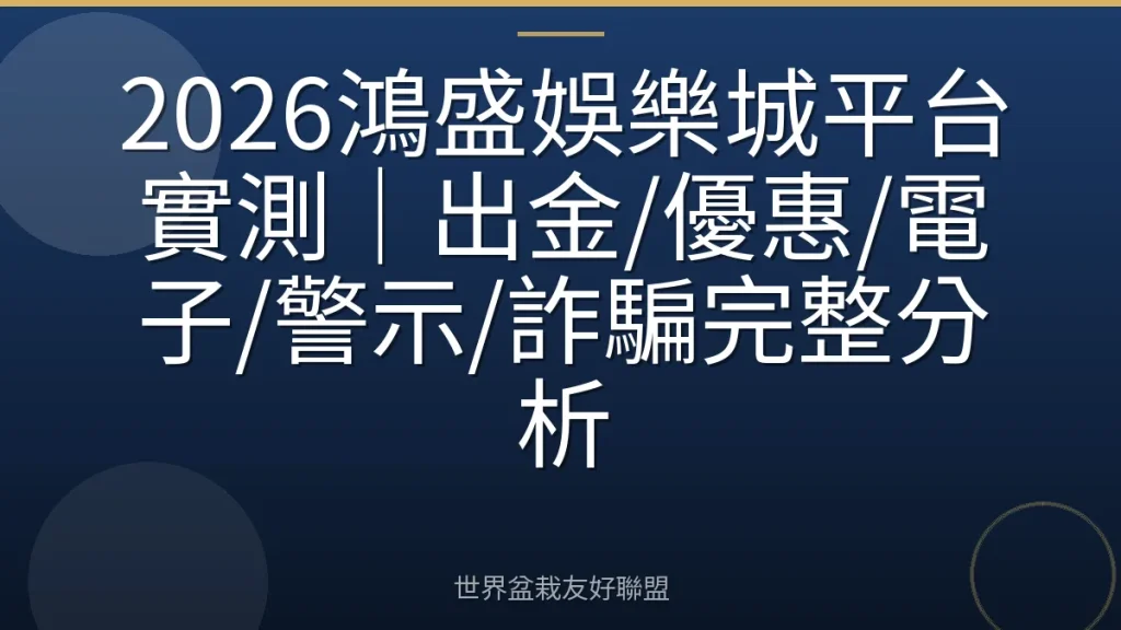 2026鴻盛娛樂城平台實測|出金/優惠/電子/警示/詐騙完整分析