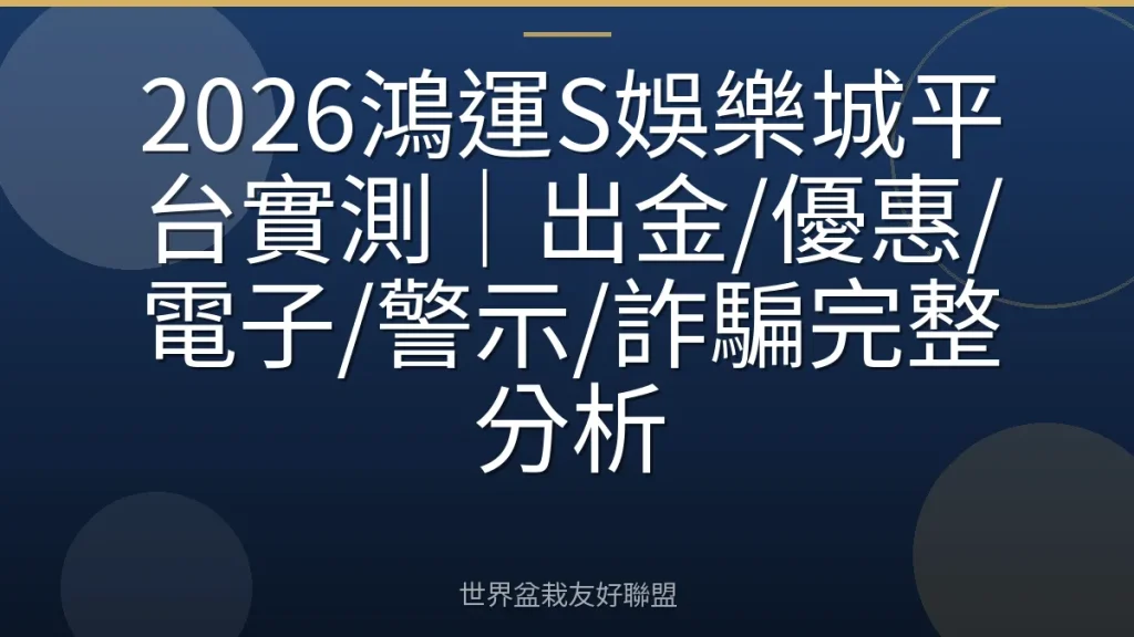2026鴻運S娛樂城平台實測｜出金/優惠/電子/警示/詐騙完整分析