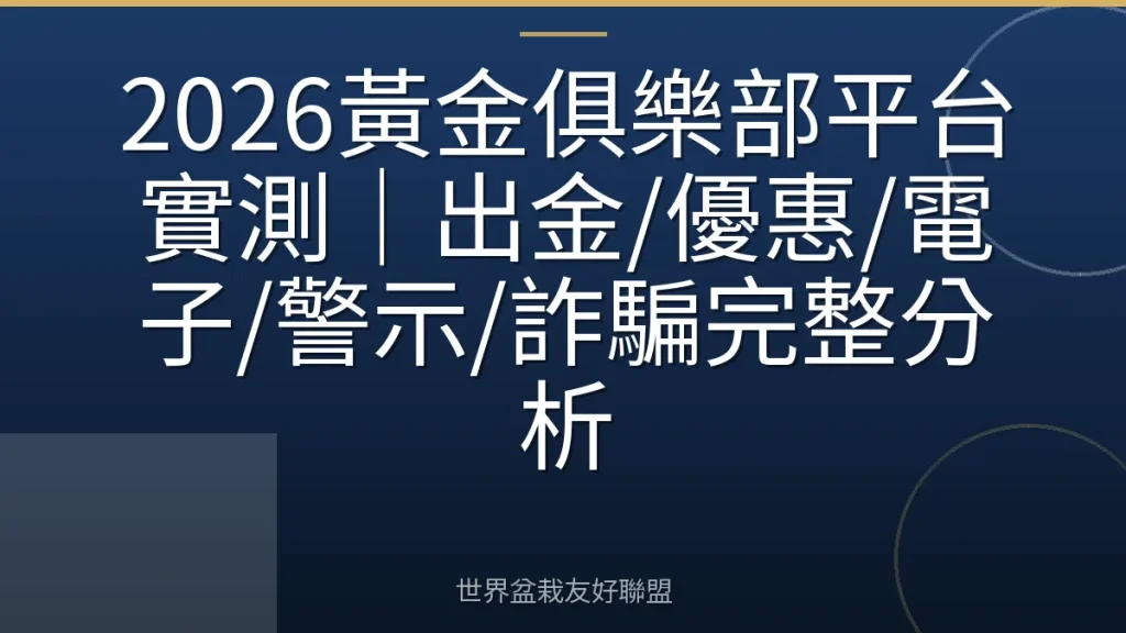 2026黃金俱樂部平台實測｜出金/優惠/電子/警示/詐騙完整分析