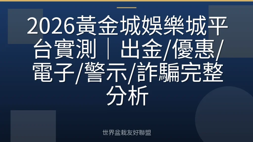 2026黃金城娛樂城平台實測|出金/優惠/電子/警示/詐騙完整分析