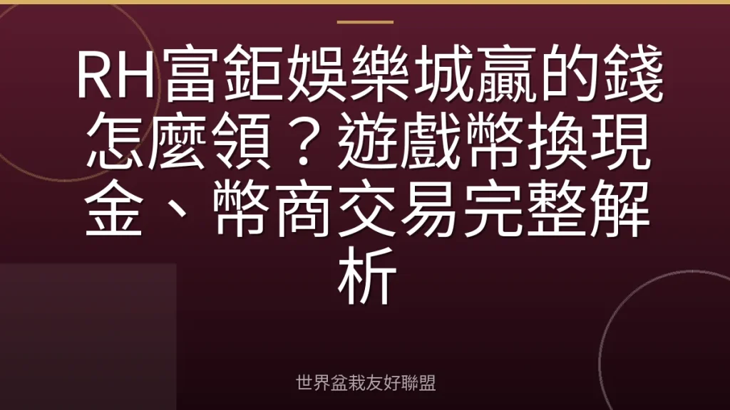 RH富鉅娛樂城贏的錢怎麼領?遊戲幣換現金、幣商交易完整解析