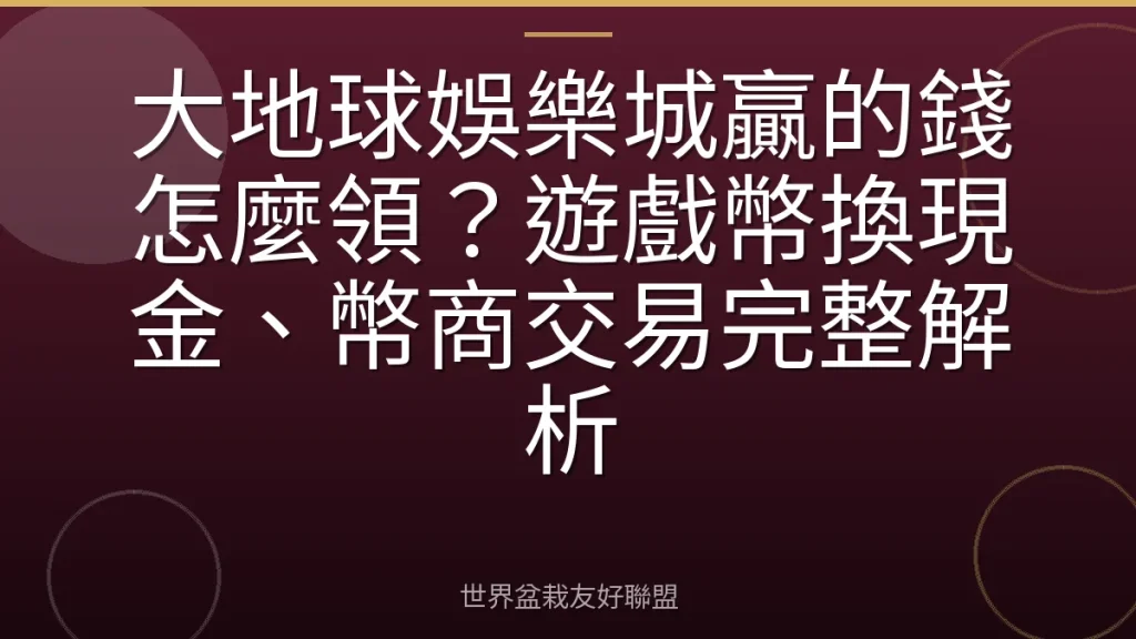 大地球娛樂城贏的錢怎麼領?遊戲幣換現金、幣商交易完整解析