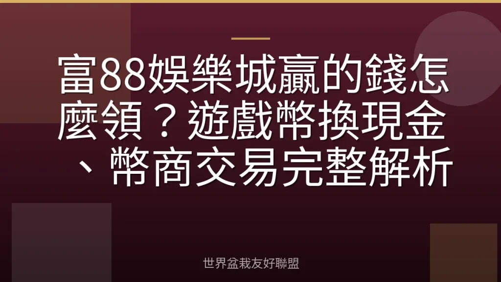 富88娛樂城贏的錢怎麼領？遊戲幣換現金、幣商交易完整解析
