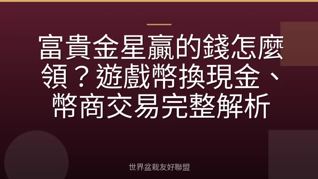 富貴金星贏的錢怎麼領?遊戲幣換現金、幣商交易完整解析