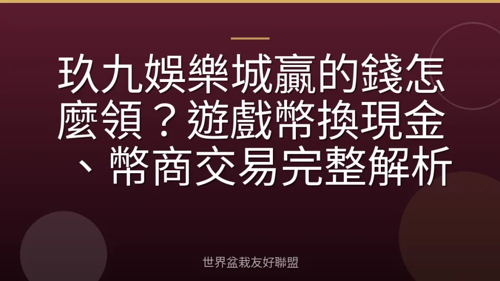 玖九娛樂城贏的錢怎麼領?遊戲幣換現金、幣商交易完整解析