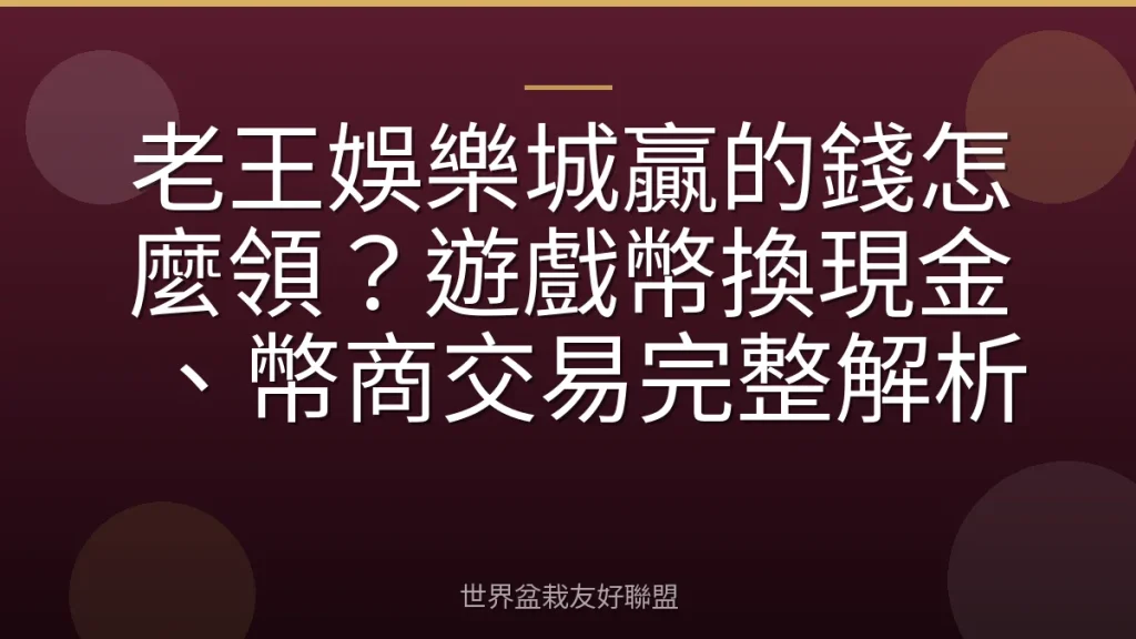 老王娛樂城贏的錢怎麼領？遊戲幣換現金、幣商交易完整解析